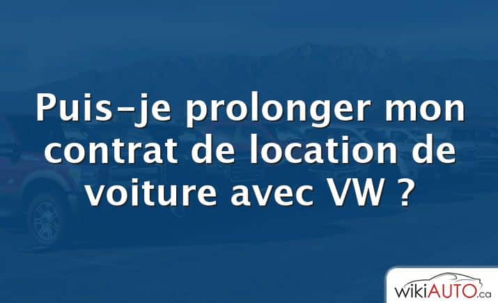 Puis-je prolonger mon contrat de location de voiture avec VW ?